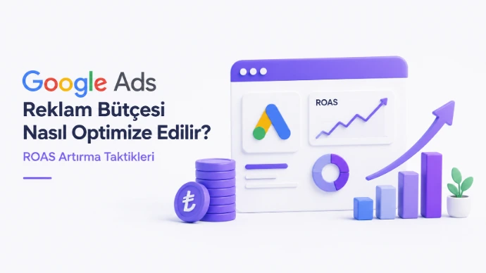 Google Ads Reklam Bütçesi Nasıl Optimize Edilir? (ROAS Artırma Taktikleri)